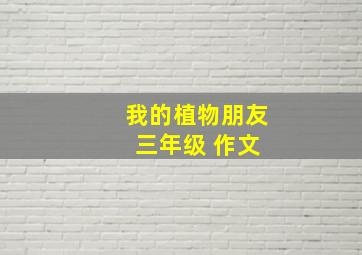 我的植物朋友 三年级 作文